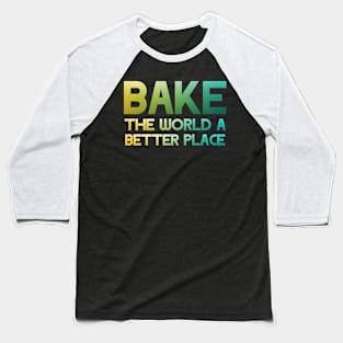 Bake the world a better place Baseball T-Shirt